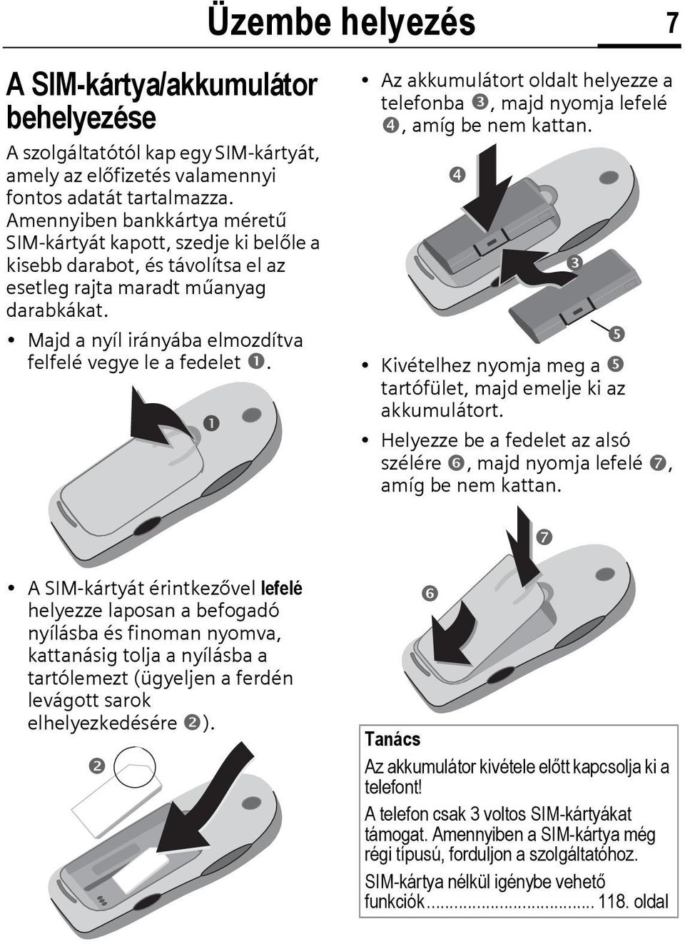 Majd a nyíl irányába elmozdítva felfelé vegye le a fedelet. Üzembe helyezés 7 Az akkumulátort oldalt helyezze a telefonba, majd nyomja lefelé, amíg be nem kattan.