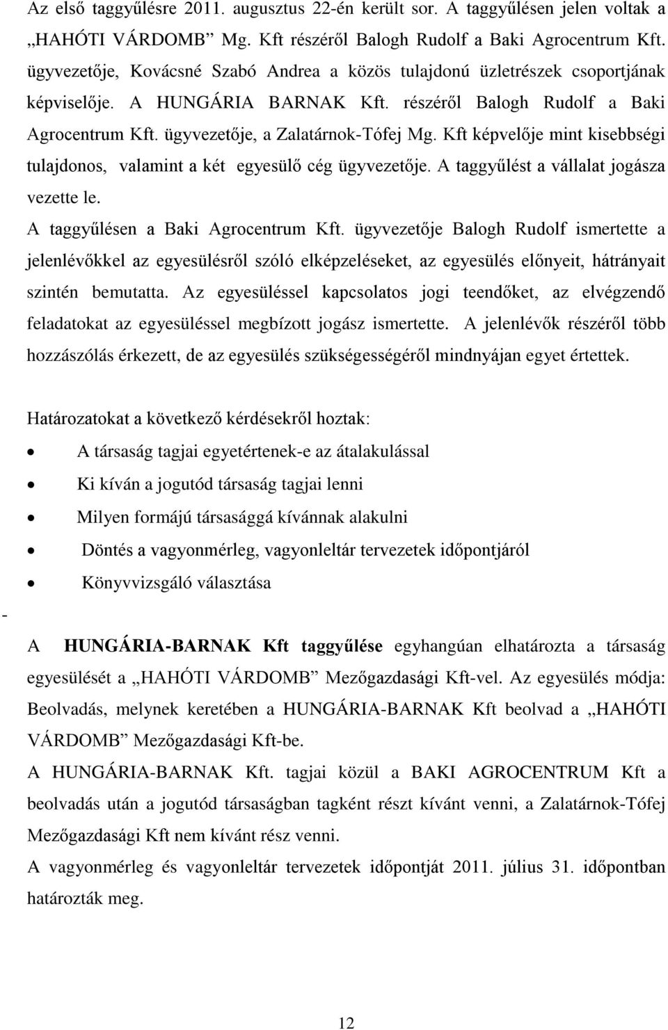 Kft képvelője mint kisebbségi tulajdonos, valamint a két egyesülő cég ügyvezetője. A taggyűlést a vállalat jogásza vezette le. A taggyűlésen a Baki Agrocentrum Kft.