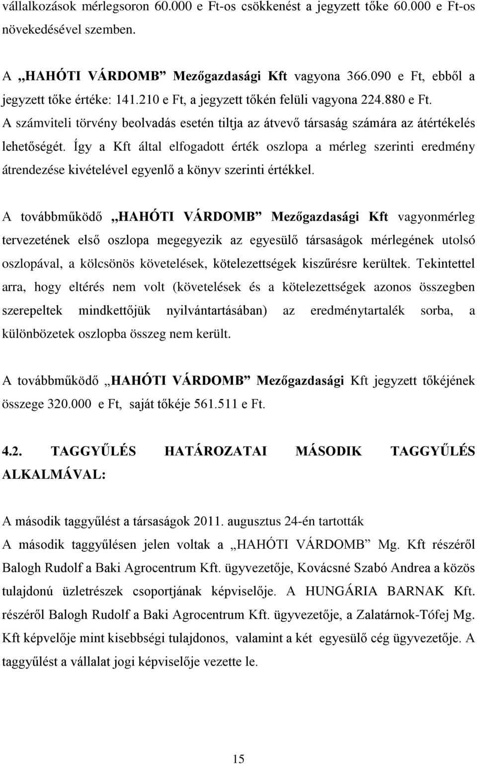 Így a Kft által elfogadott érték oszlopa a mérleg szerinti eredmény átrendezése kivételével egyenlő a könyv szerinti értékkel.