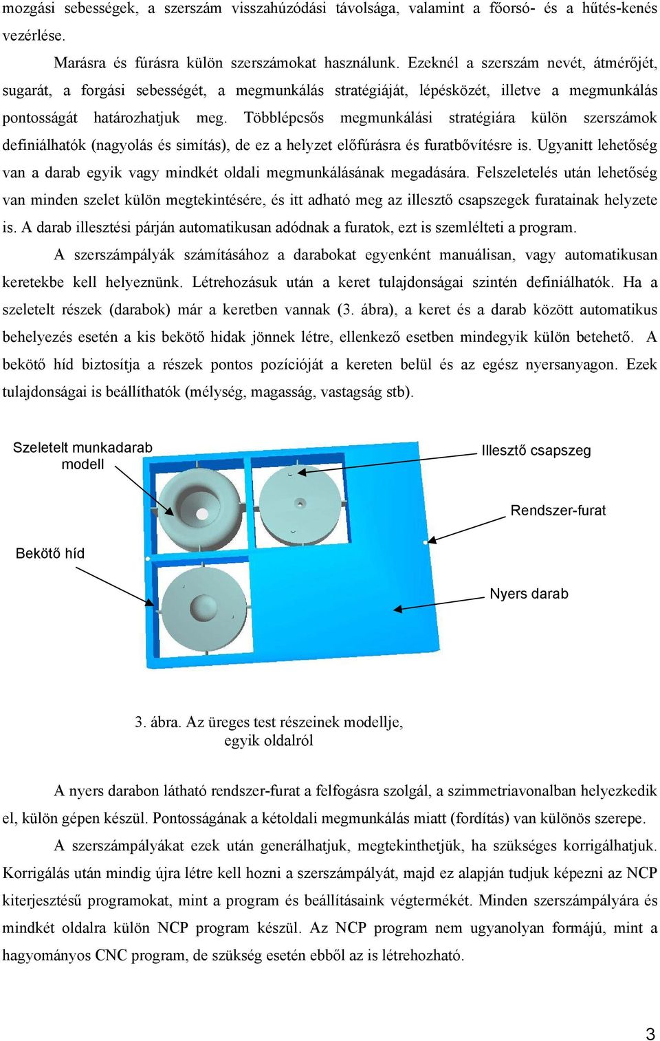 Többlépcsős megmunkálási stratégiára külön szerszámok definiálhatók (nagyolás és simítás), de ez a helyzet előfúrásra és furatbővítésre is.