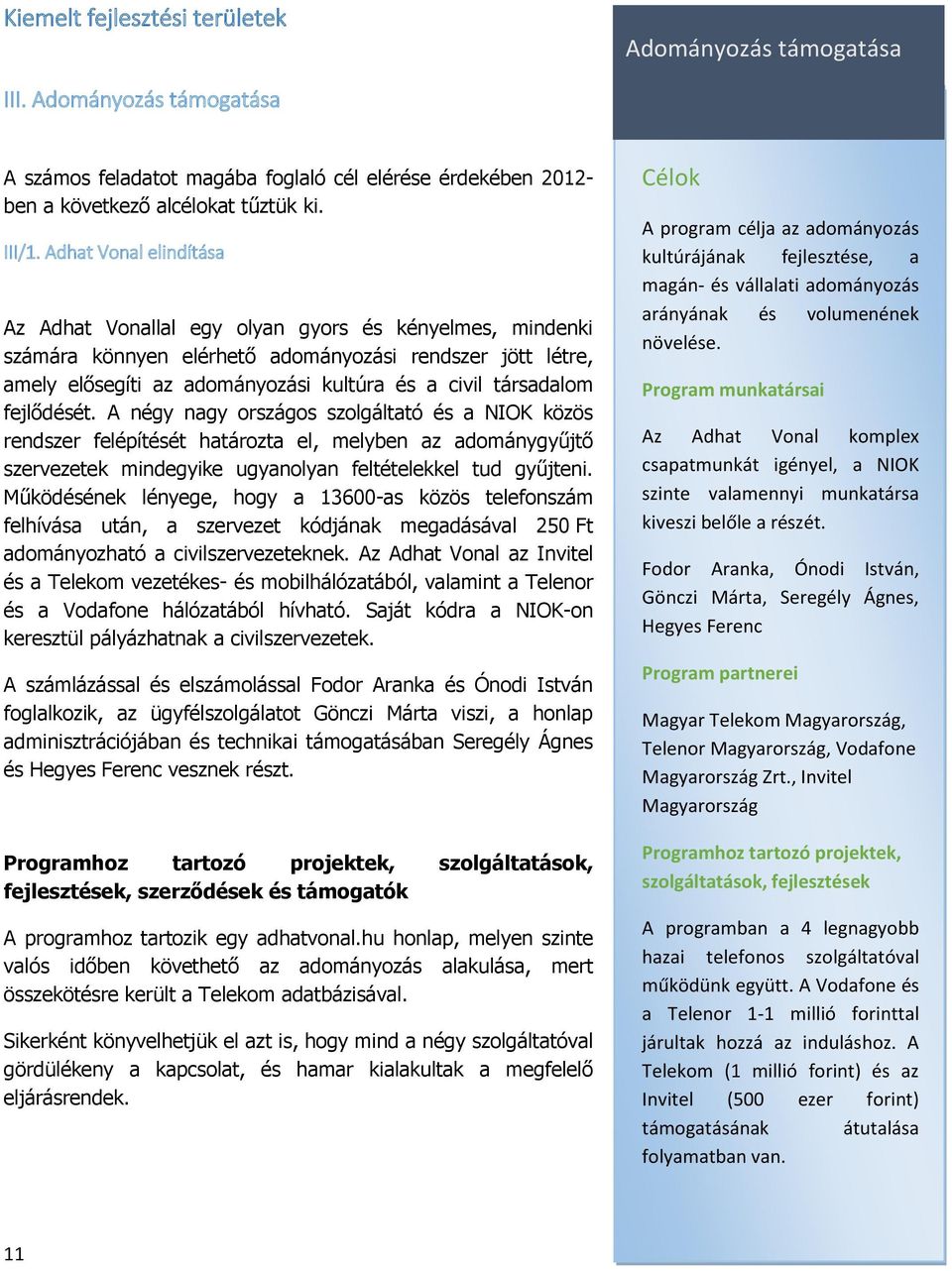 társadalom fejlődését. A négy nagy országos szolgáltató és a NIOK közös rendszer felépítését határozta el, melyben az adománygyűjtő szervezetek mindegyike ugyanolyan feltételekkel tud gyűjteni.