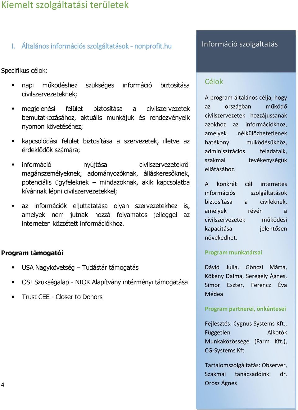 munkájuk és rendezvényeik nyomon követéséhez; kapcsolódási felület biztosítása a szervezetek, illetve az érdeklődők számára; információ nyújtása civilszervezetekről magánszemélyeknek, adományozóknak,