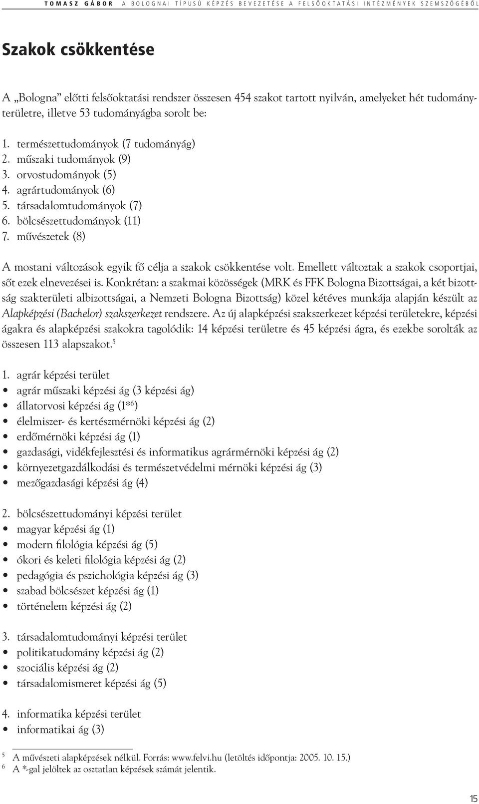 bölcsészettudományok (11) 7. művészetek (8) A mostani változások egyik fő célja a szakok csökkentése volt. Emellett változtak a szakok csoportjai, sőt ezek elnevezései is.