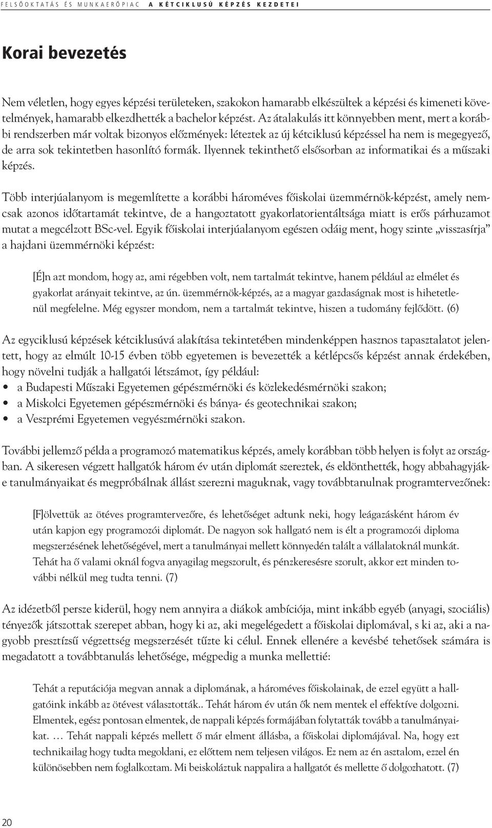 Az átalakulás itt könnyebben ment, mert a korábbi rendszerben már voltak bizonyos előzmények: léteztek az új kétciklusú képzéssel ha nem is megegyező, de arra sok tekintetben hasonlító formák.