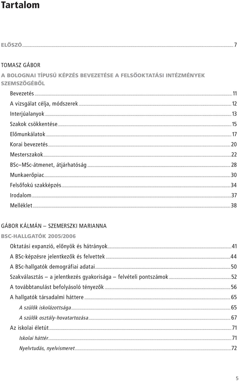 ..38 GÁBOR KÁLMÁN SZEMERSZKI MARIANNA BSC-HALLGATÓK 2005/2006 Oktatási expanzió, előnyök és hátrányok...41 A BSc-képzésre jelentkezők és felvettek...44 A BSc-hallgatók demográfiai adatai.