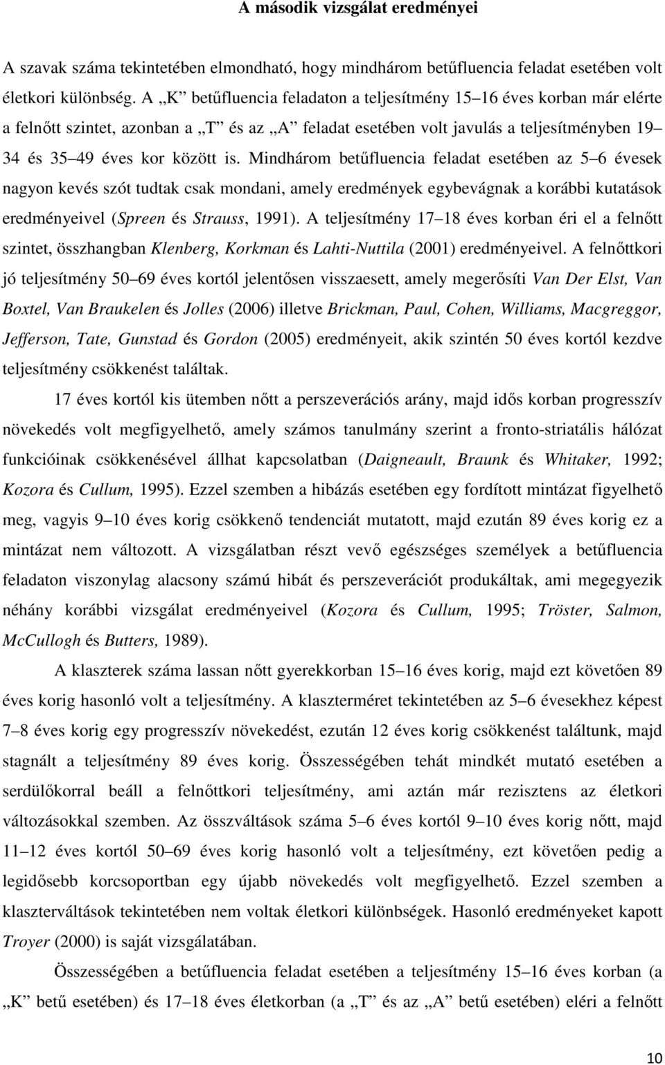 Mindhárom betőfluencia feladat esetében az 5 6 évesek nagyon kevés szót tudtak csak mondani, amely eredmények egybevágnak a korábbi kutatások eredményeivel (Spreen és Strauss, 1991).