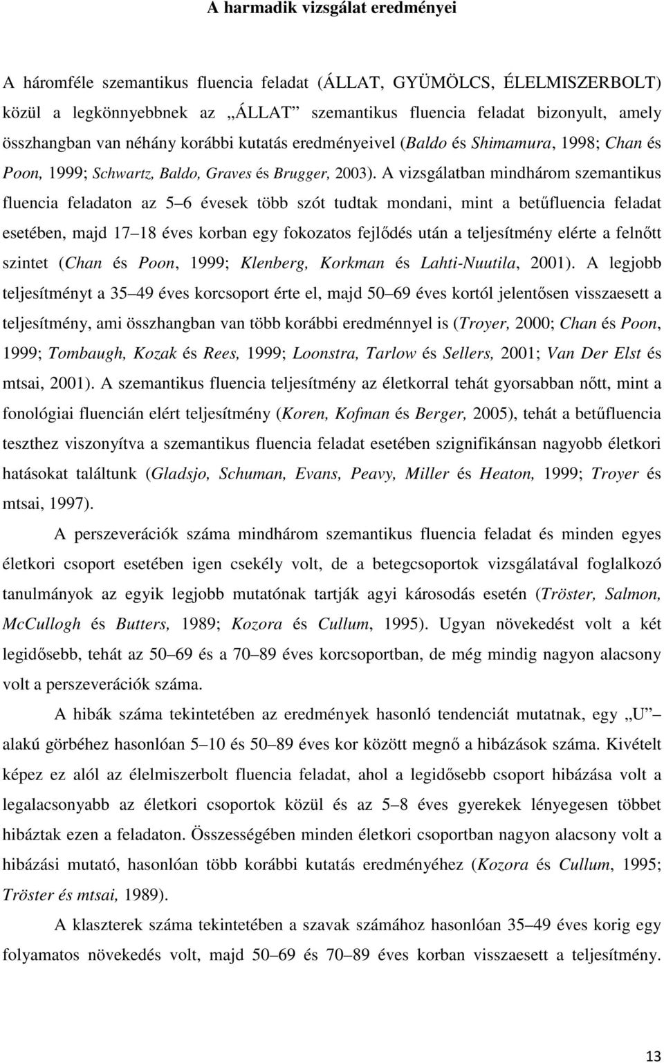 A vizsgálatban mindhárom szemantikus fluencia feladaton az 5 6 évesek több szót tudtak mondani, mint a betőfluencia feladat esetében, majd 17 18 éves korban egy fokozatos fejlıdés után a teljesítmény