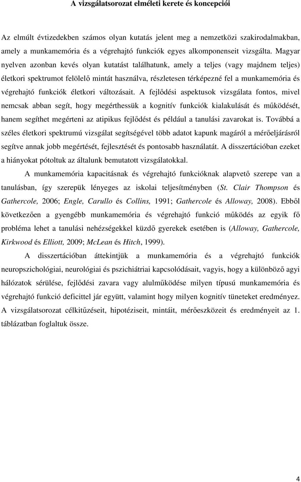 Magyar nyelven azonban kevés olyan kutatást találhatunk, amely a teljes (vagy majdnem teljes) életkori spektrumot felölelı mintát használva, részletesen térképezné fel a munkamemória és végrehajtó