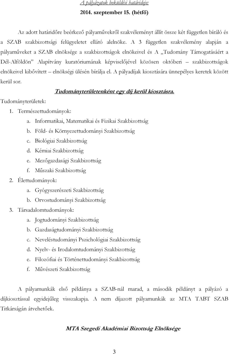 A 3 független szakvélemény alapján a pályaműveket a SZAB elnöksége a szakbizottságok elnökeivel és A Tudomány Támogatásáért a Dél-Alföldön Alapítvány kuratóriumának képviselőjével közösen októberi