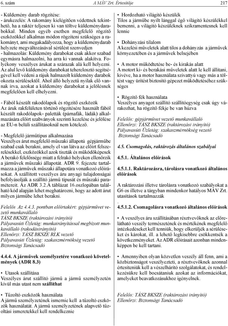 Küldemény darabokat csak akkor szabad egymásra halmazolni, ha arra ki vannak alakítva. Folyékony veszélyes árukat a szárazak alá kell helyezni.