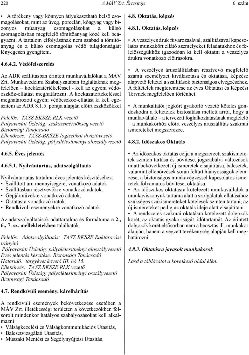 A tartalom elfolyásának nem szabad a tömítőanyag és a külső csomagolás védő tulajdonságait lényegesen gyengíteni. 4.6.4.2. Védőfelszerelés Az ADR szállításban érintett munkavállalókat a MÁV Zrt.