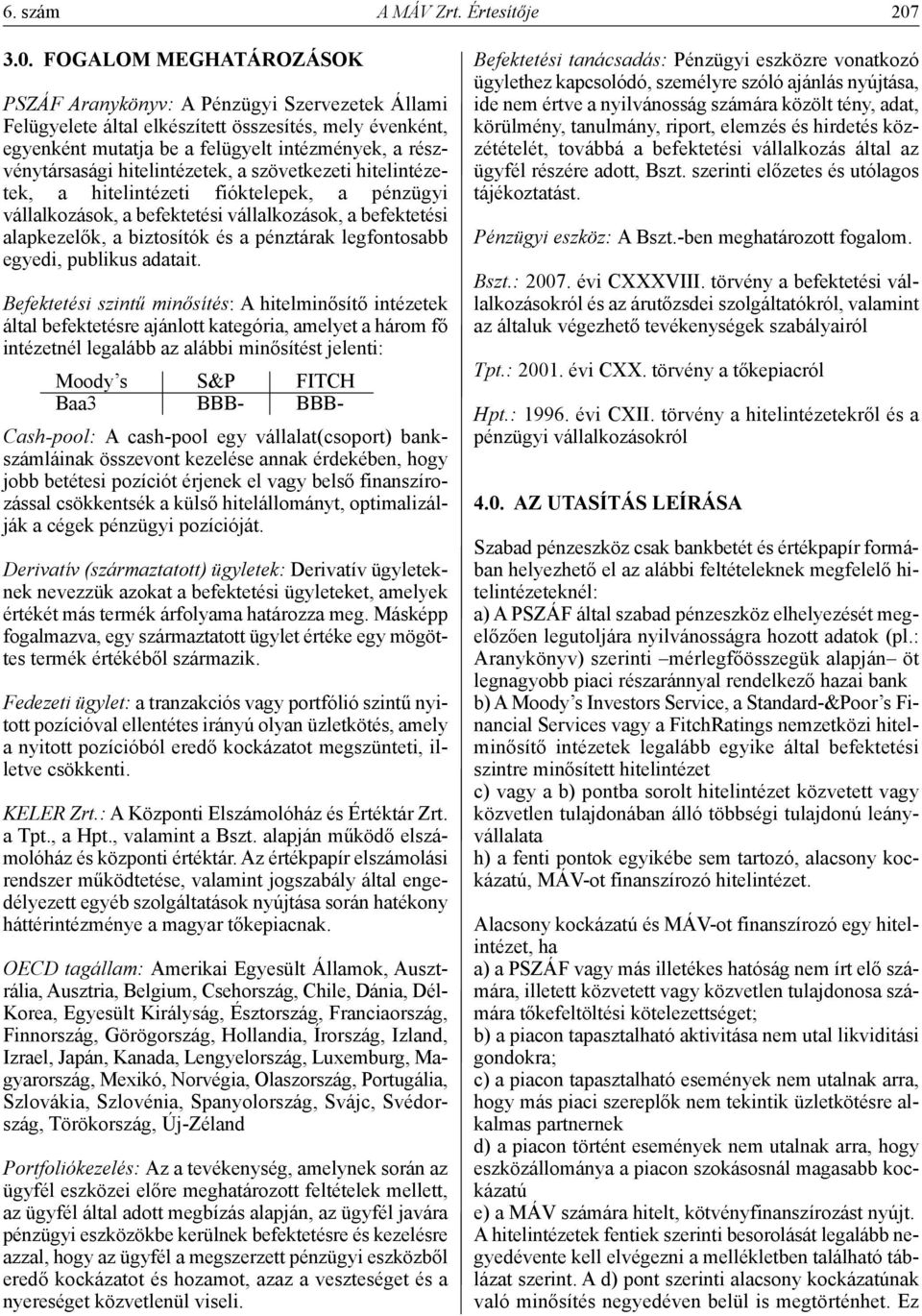 hitelintézetek, a szövetkezeti hitelintézetek, a hitelintézeti fióktelepek, a pénzügyi vállalkozások, a befektetési vállalkozások, a befektetési alapkezelők, a biztosítók és a pénztárak legfontosabb