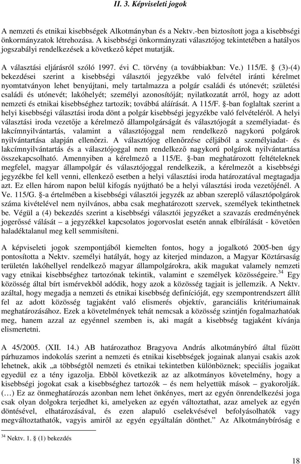 (3)-(4) bekezdései szerint a kisebbségi választói jegyzékbe való felvétel iránti kérelmet nyomtatványon lehet benyújtani, mely tartalmazza a polgár családi és utónevét; születési családi és utónevét;