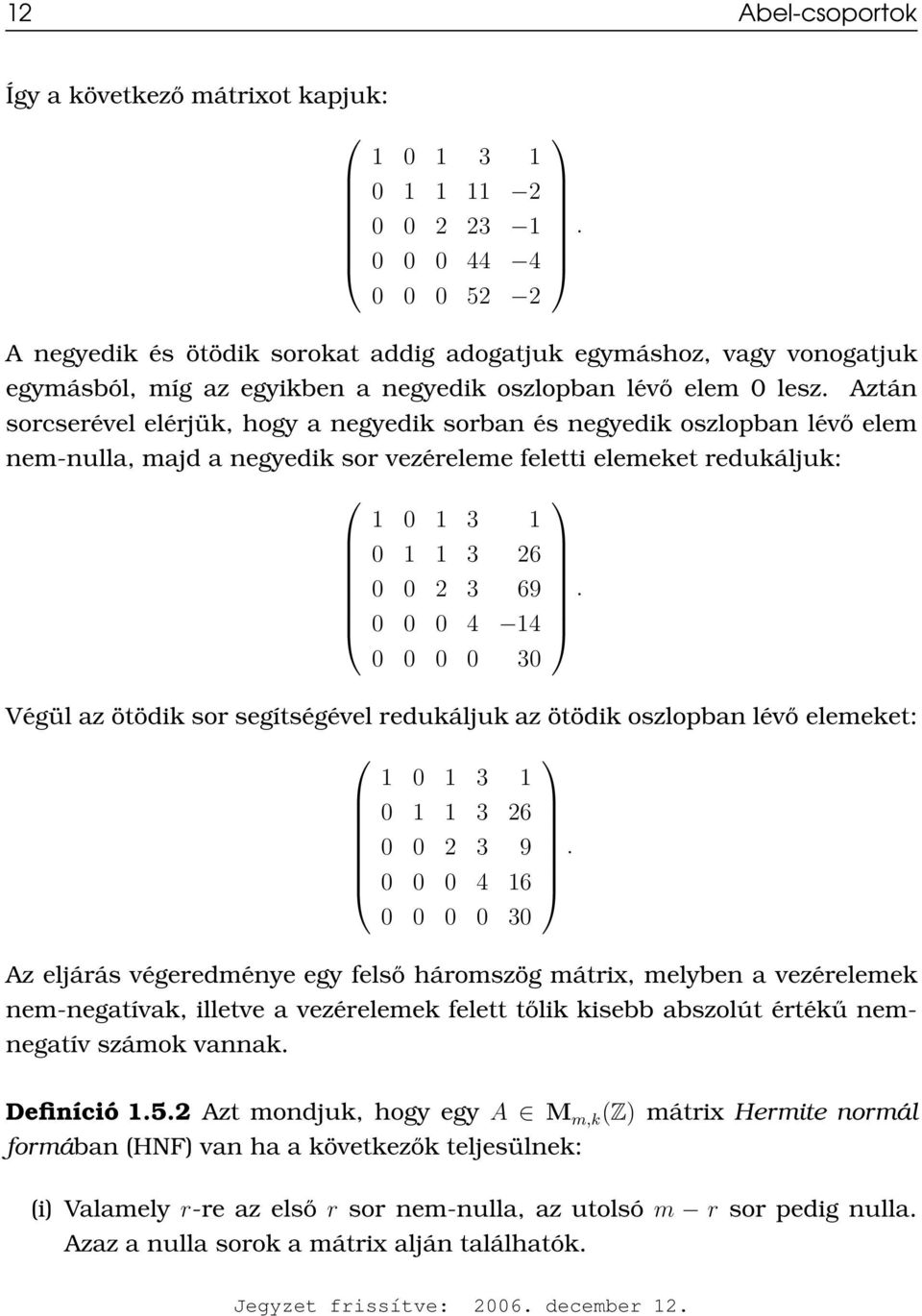 Aztán sorcserével elérjük, hogy a negyedik sorban és negyedik oszlopban lévő elem nem-nulla, majd a negyedik sor vezéreleme feletti elemeket redukáljuk: 1 0 1 3 1 0 1 1 3 26 0 0 2 3 69.