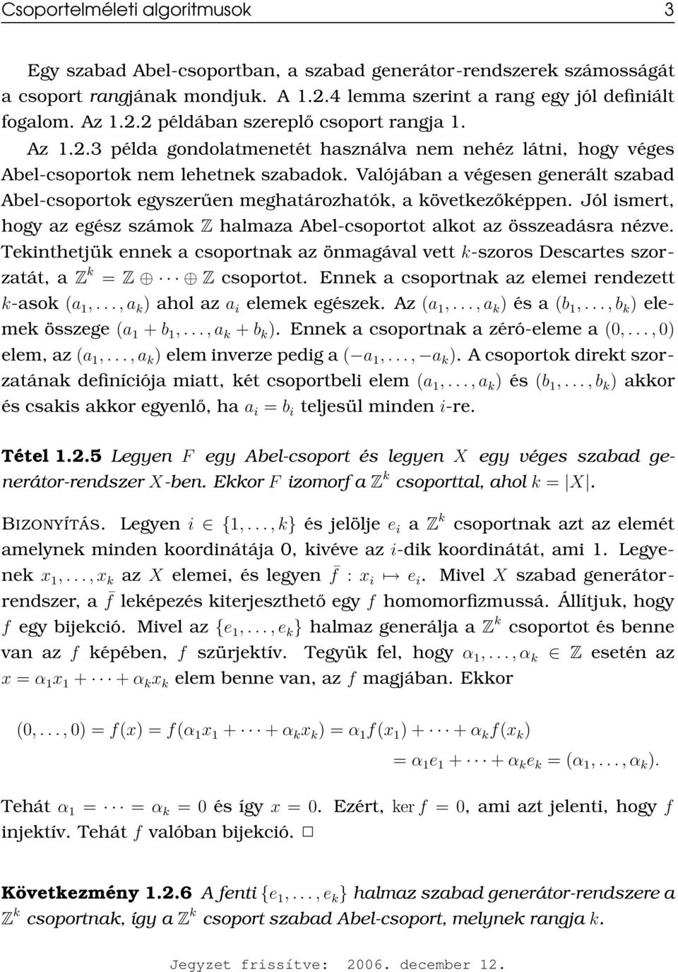 Valójában a végesen generált szabad Abel-csoportok egyszerűen meghatározhatók, a következőképpen. Jól ismert, hogy az egész számok Z halmaza Abel-csoportot alkot az összeadásra nézve.