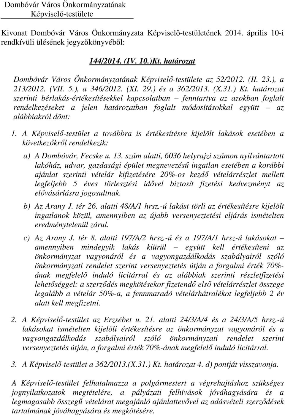 A Képviselő-testület a továbbra is értékesítésre kijelölt lakások esetében a következőkről rendelkezik: a) A Dombóvár, Fecske u. 13.