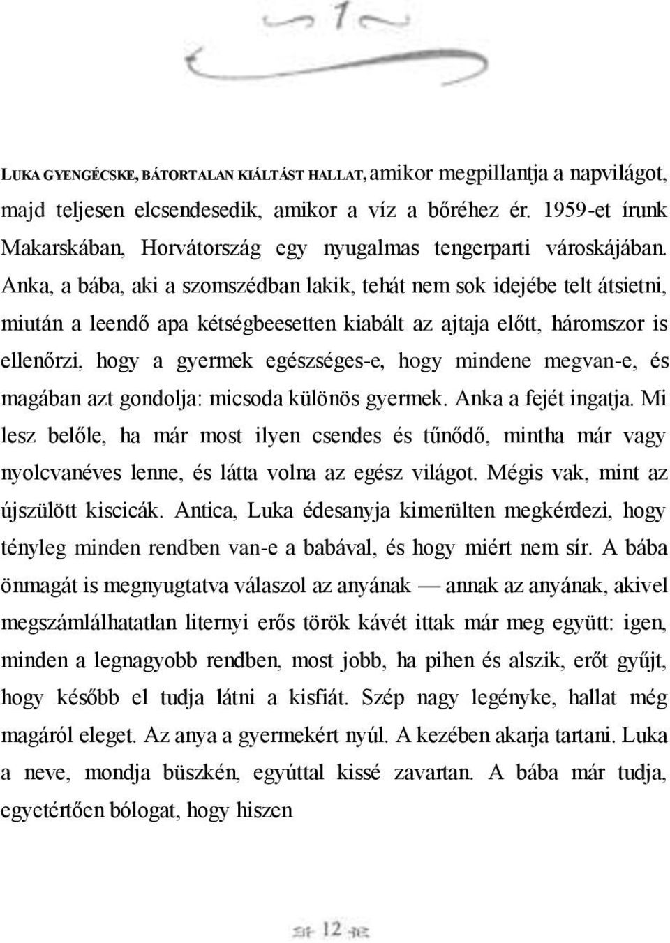 Anka, a bába, aki a szomszédban lakik, tehát nem sok idejébe telt átsietni, miután a leendő apa kétségbeesetten kiabált az ajtaja előtt, háromszor is ellenőrzi, hogy a gyermek egészséges-e, hogy