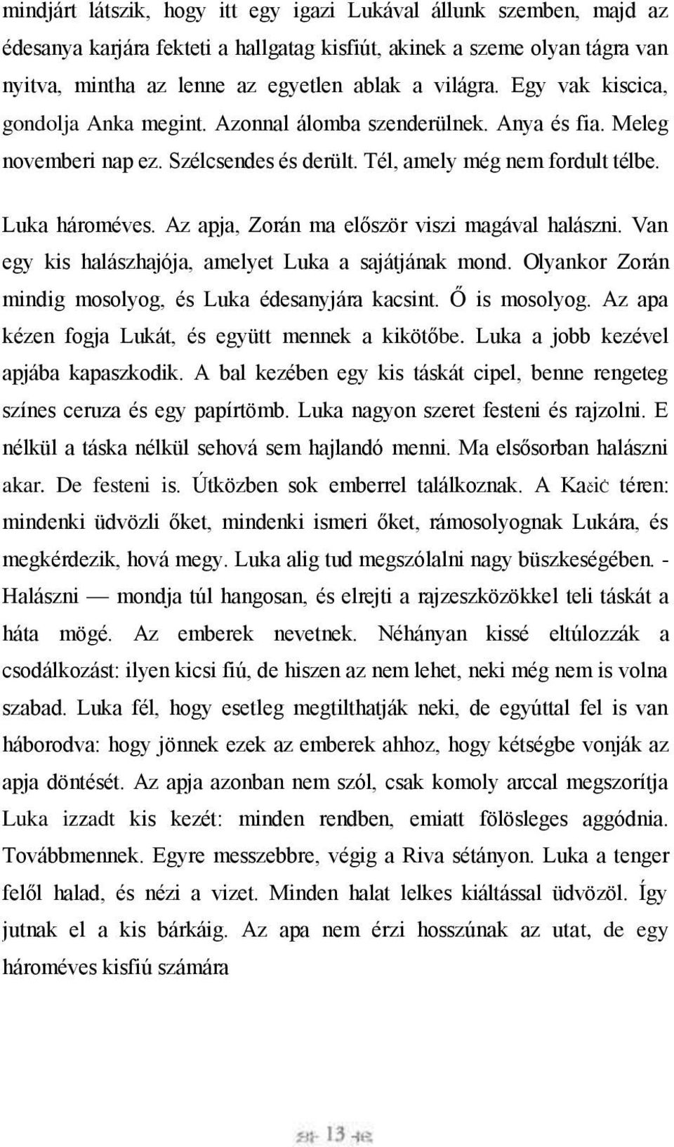 Az apja, Zorán ma először viszi magával halászni. Van egy kis halászhajója, amelyet Luka a sajátjának mond. Olyankor Zorán mindig mosolyog, és Luka édesanyjára kacsint. Ő is mosolyog.