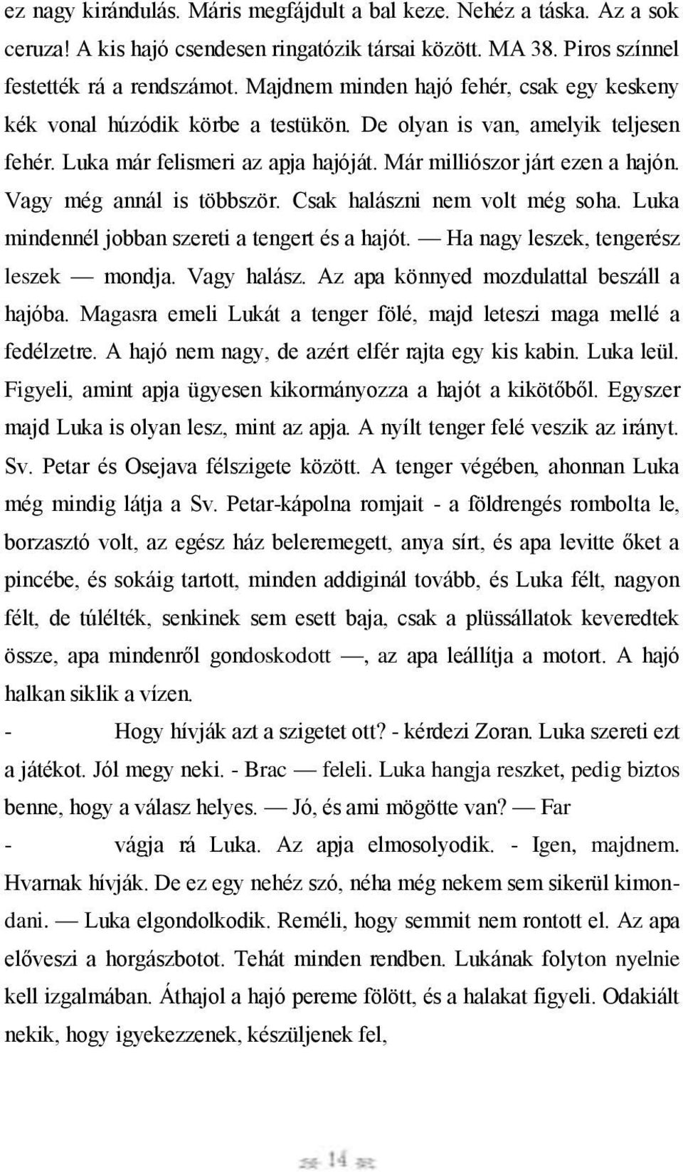 Vagy még annál is többször. Csak halászni nem volt még soha. Luka mindennél jobban szereti a tengert és a hajót. Ha nagy leszek, tengerész leszek mondja. Vagy halász.