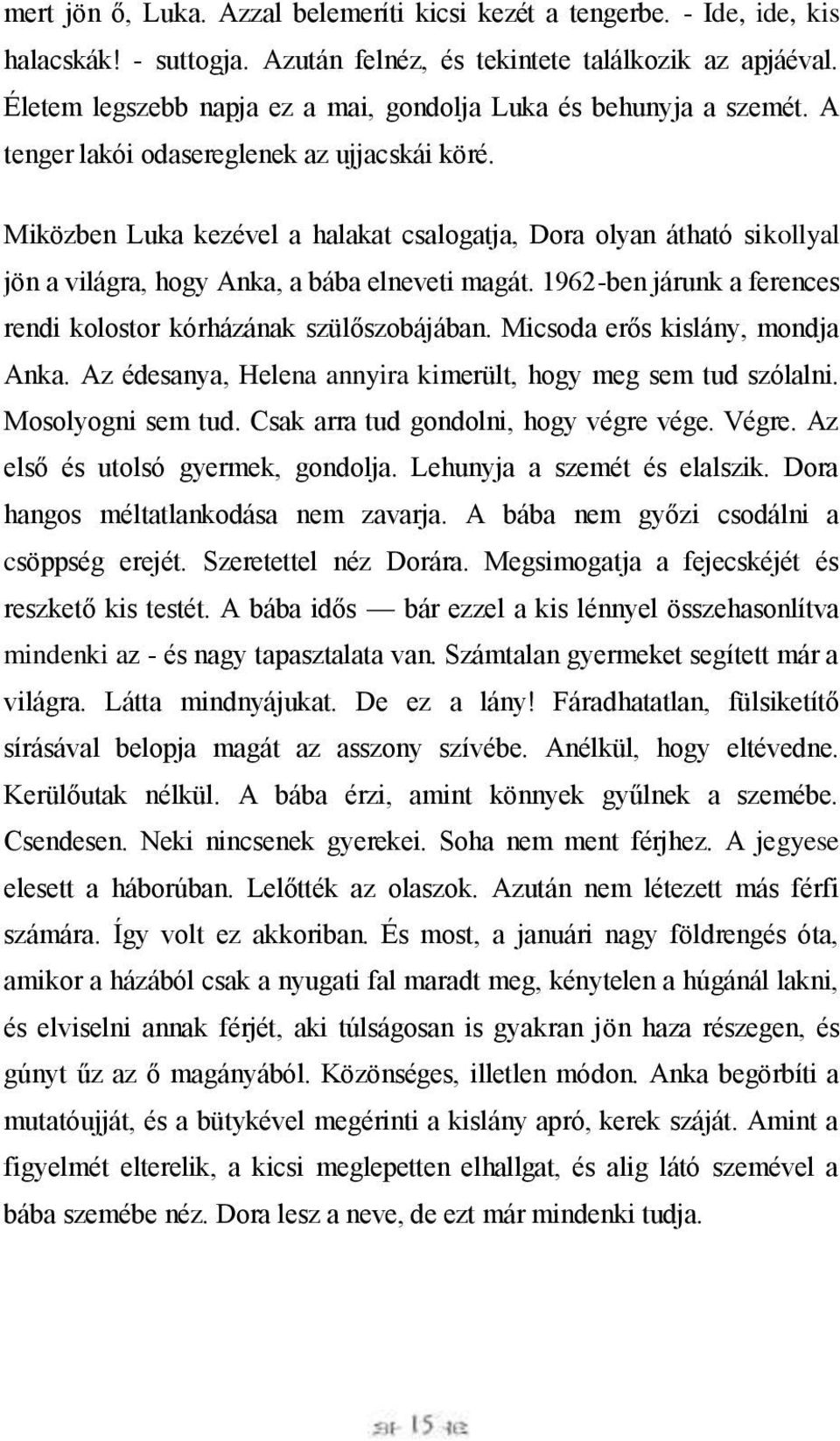 Miközben Luka kezével a halakat csalogatja, Dora olyan átható sikollyal jön a világra, hogy Anka, a bába elneveti magát. 1962-ben járunk a ferences rendi kolostor kórházának szülőszobájában.