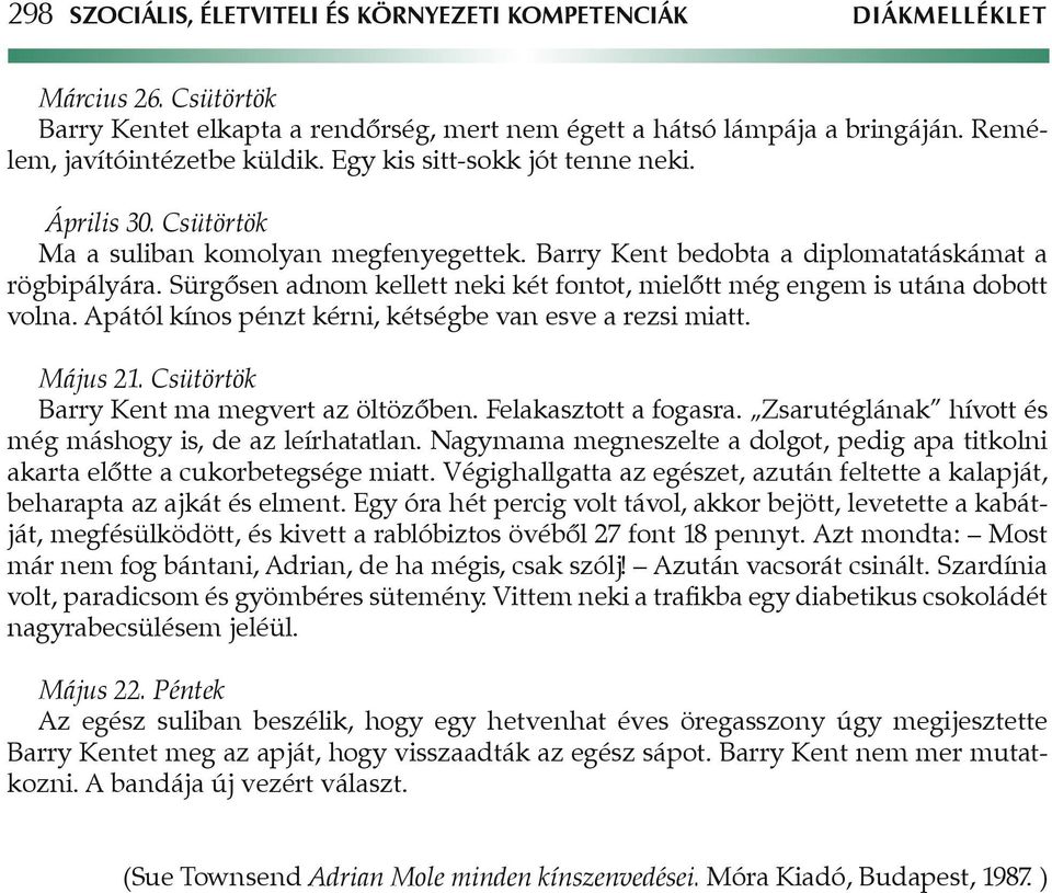 Sürgôsen adnom kellett neki két fontot, mielôtt még engem is utána dobott volna. Apától kínos pénzt kérni, kétségbe van esve a rezsi miatt. Május 21. Csütörtök Barry Kent ma megvert az öltözôben.