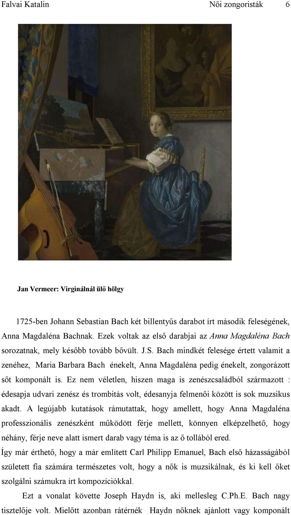 Bach mindkét felesége értett valamit a zenéhez, Maria Barbara Bach énekelt, Anna Magdaléna pedig énekelt, zongorázott sőt komponált is.