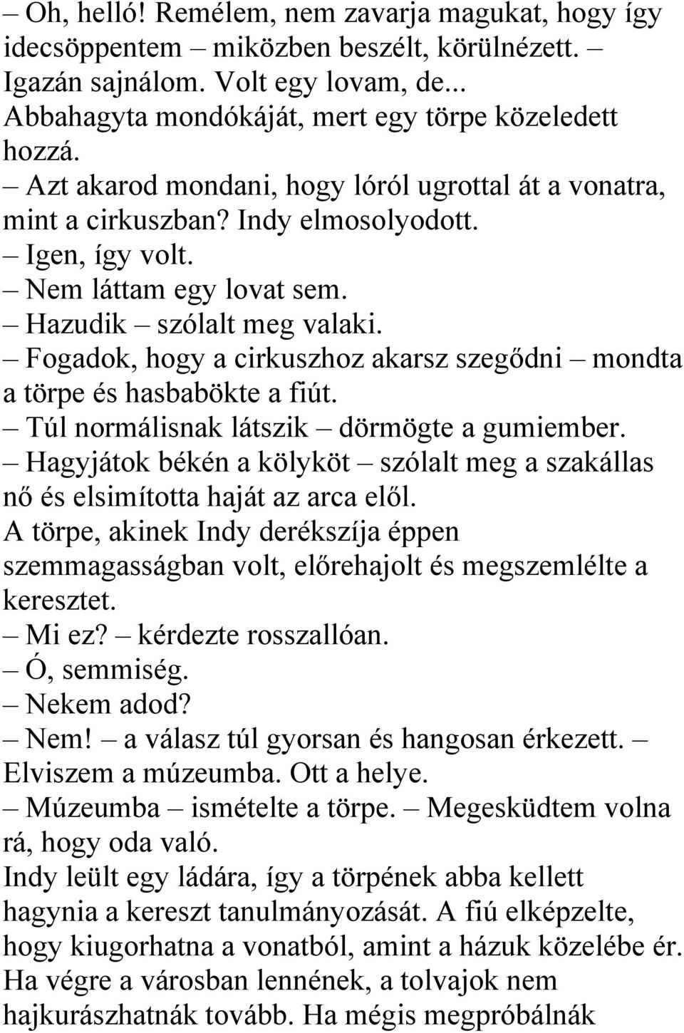 Fogadok, hogy a cirkuszhoz akarsz szegődni mondta a törpe és hasbabökte a fiút. Túl normálisnak látszik dörmögte a gumiember.