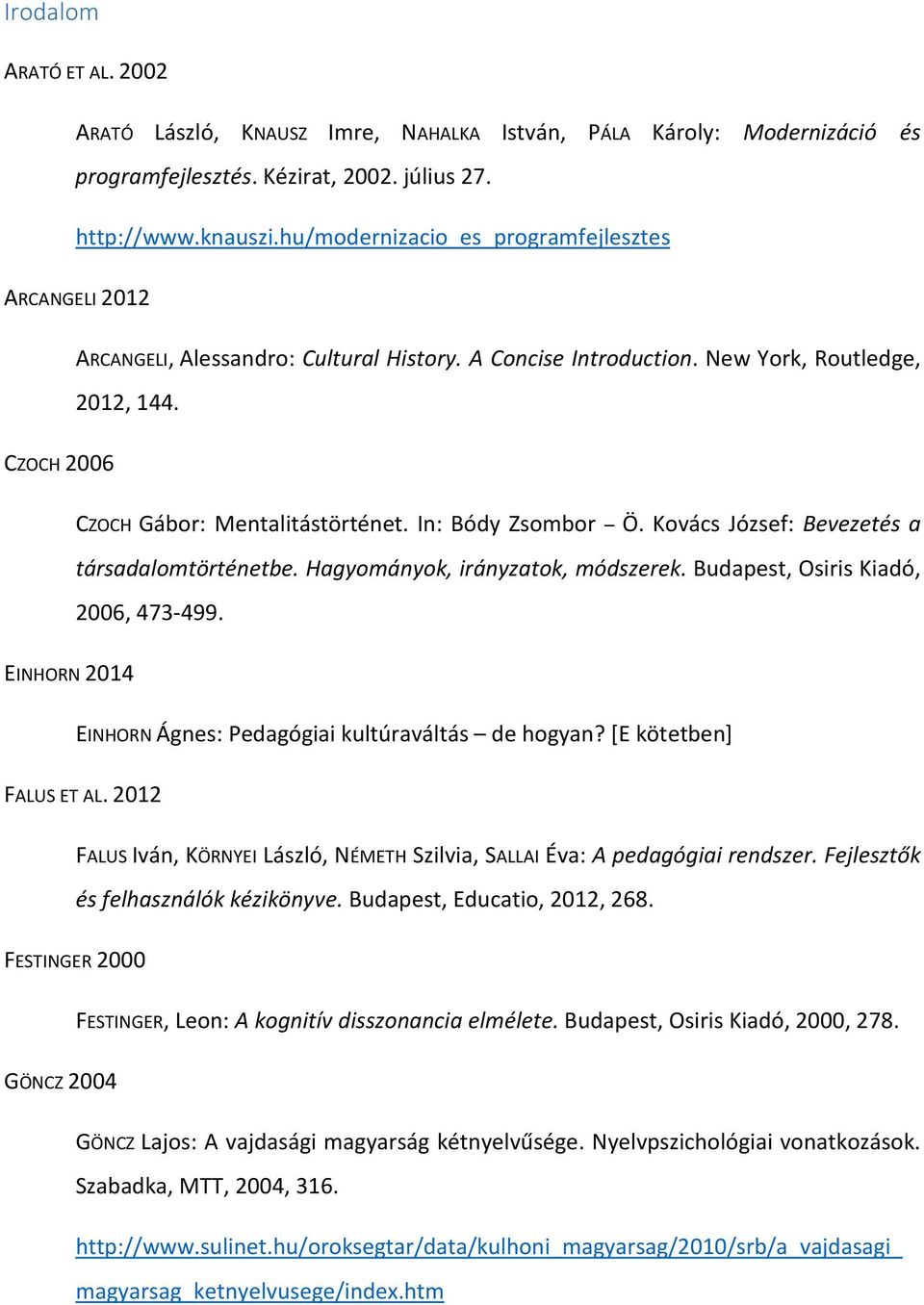 In: Bódy Zsombor Ö. Kovács József: Bevezetés a társadalomtörténetbe. Hagyományok, irányzatok, módszerek. Budapest, Osiris Kiadó, 2006, 473-499.