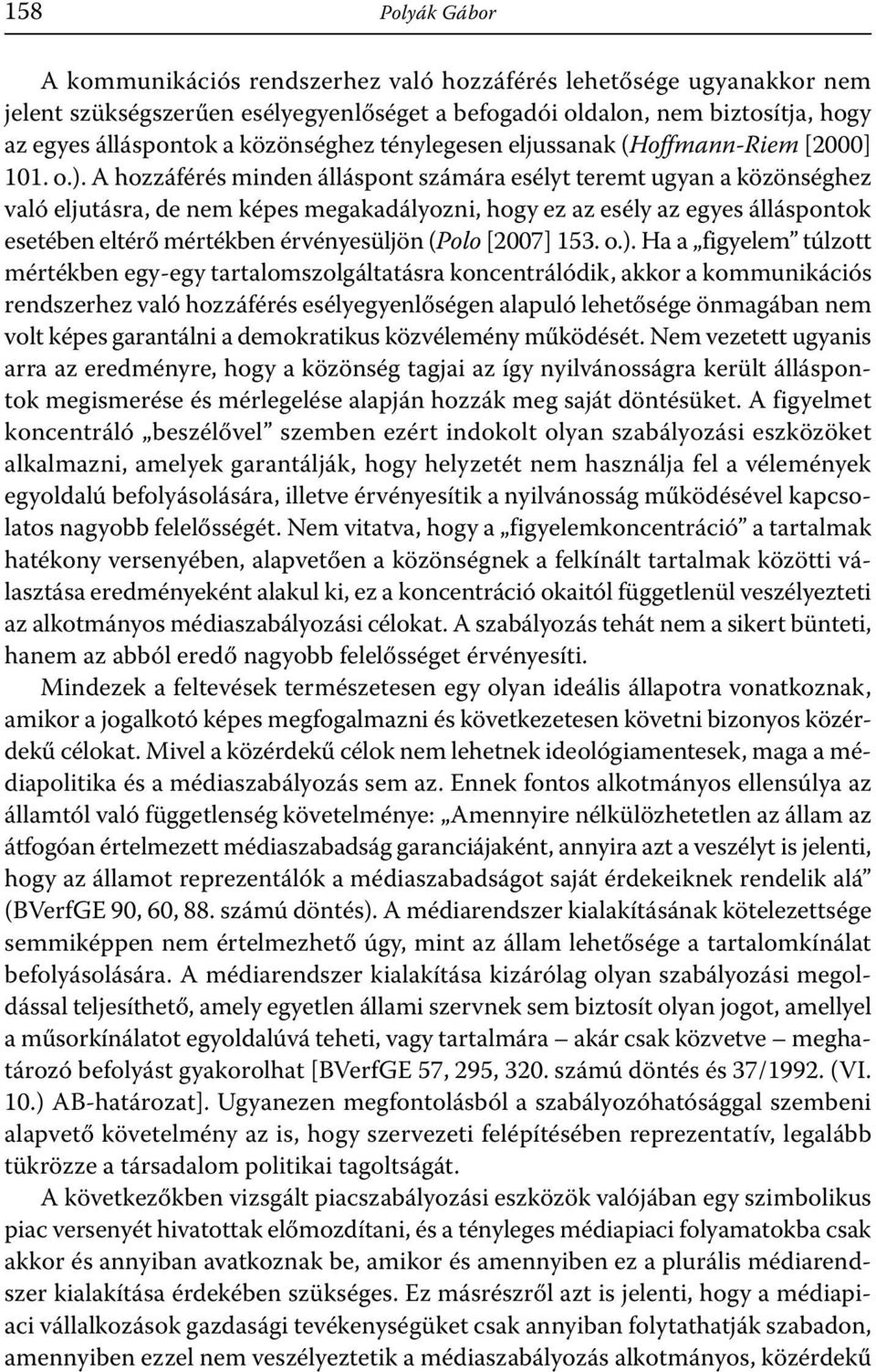 A hozzáférés minden álláspont számára esélyt teremt ugyan a közönséghez való eljutásra, de nem képes megakadályozni, hogy ez az esély az egyes álláspontok esetében eltérő mértékben érvényesüljön