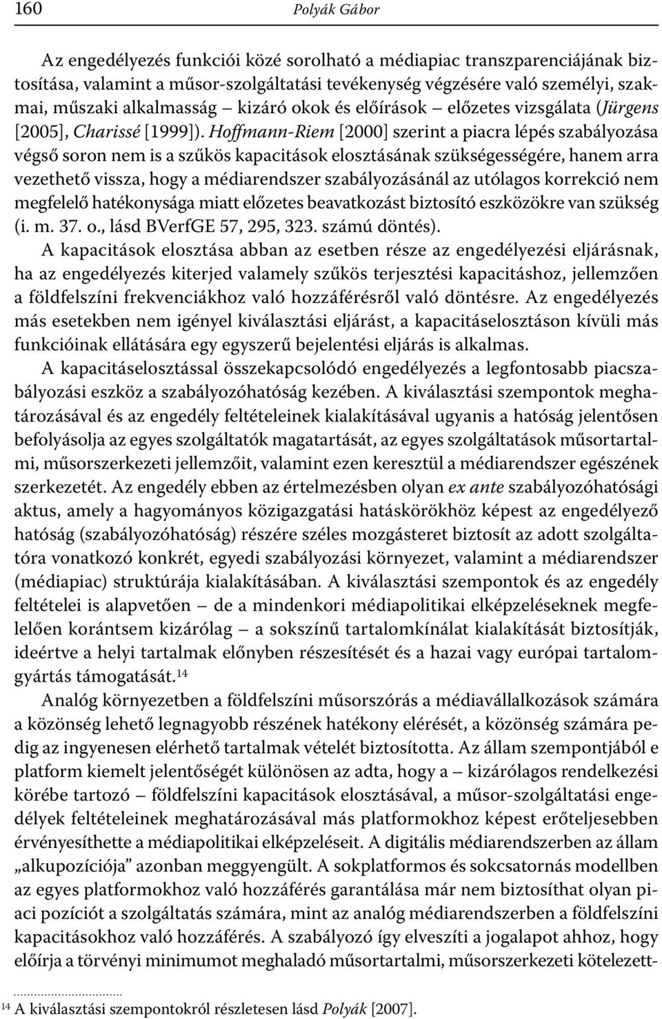 Hoffmann-Riem [2000] szerint a piacra lépés szabályozása végső soron nem is a szűkös kapacitások elosztásának szükségességére, hanem arra vezethető vissza, hogy a médiarendszer szabályozásánál az