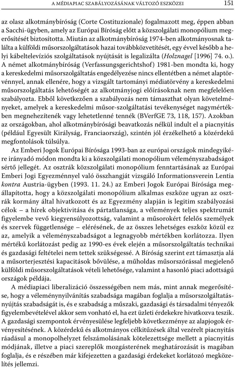 Miután az alkotmánybíróság 1974-ben alkotmányosnak találta a külföldi műsorszolgáltatások hazai továbbközvetítését, egy évvel később a helyi kábeltelevíziós szolgáltatások nyújtását is legalizálta