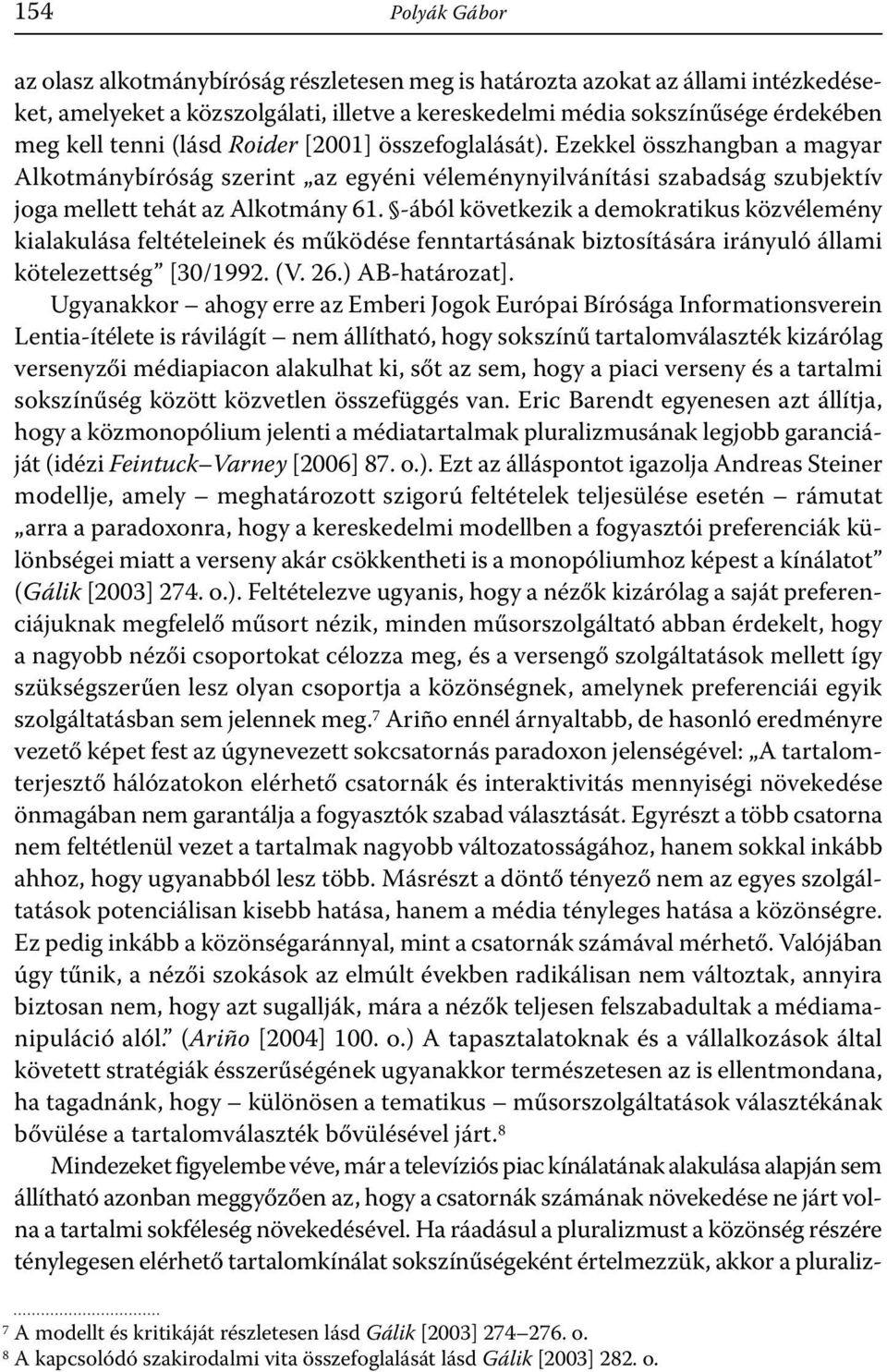 -ából következik a demokratikus közvélemény kialakulása feltételeinek és működése fenntartásának biztosítására irányuló állami kötelezettség [30/1992. (V. 26.) AB-határozat].