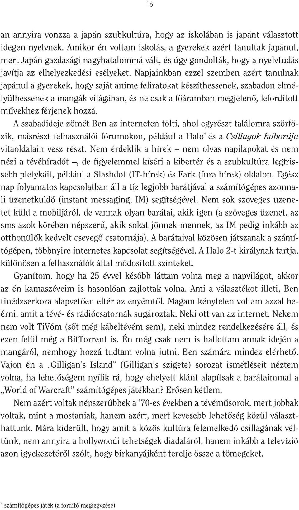 Napjainkban ezzel szemben azért tanulnak japánul a gyerekek, hogy saját anime feliratokat készíthessenek, szabadon elmélyülhessenek a mangák világában, és ne csak a fôáramban megjelenô, lefordított