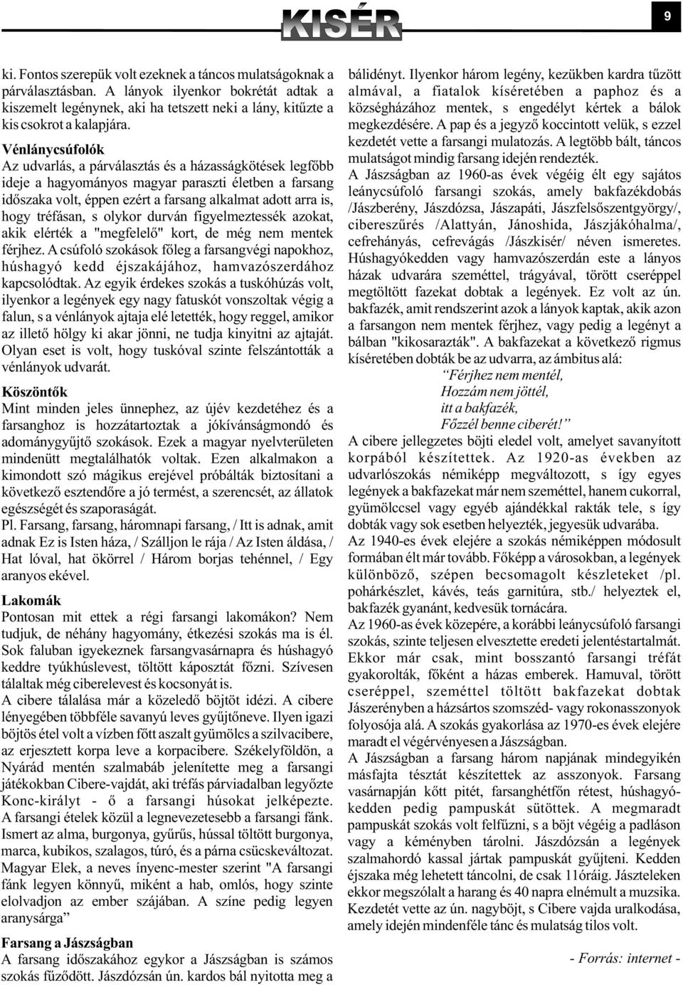 csokrot a kalapjára. megkezdésére. A pap és a jegyzõ koccintott velük, s ezzel kezdetét vette a farsangi mulatozás. A legtöbb bált, táncos Vénlánycsúfolók mulatságot mindig farsang idején rendezték.