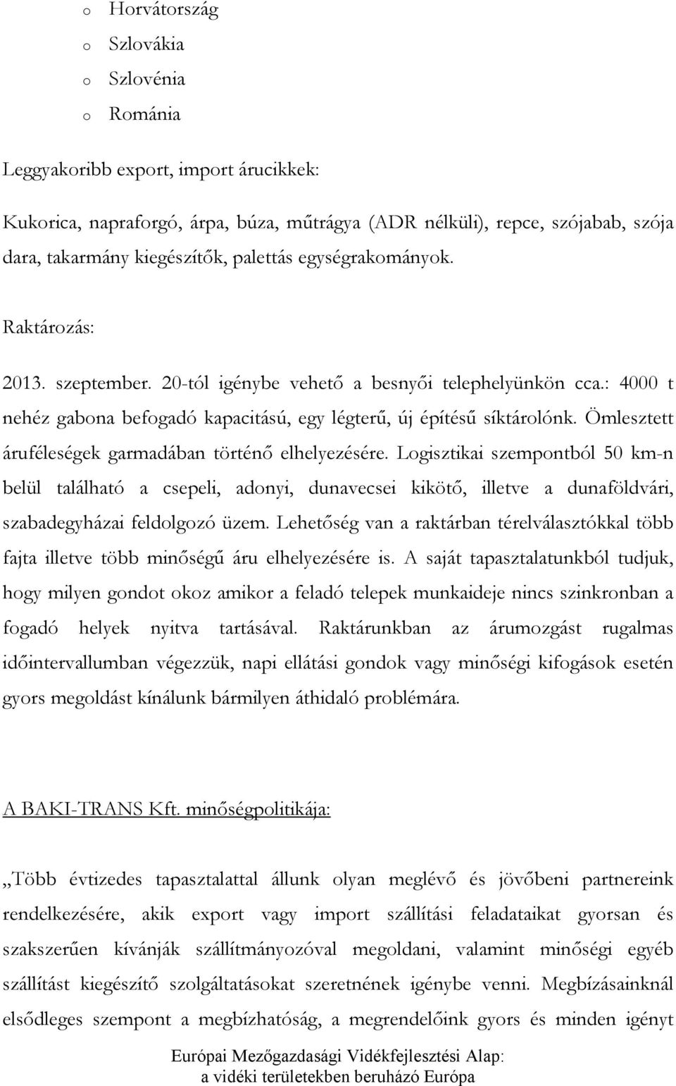 Ömlesztett áruféleségek garmadában történő elhelyezésére. Lgisztikai szempntból 50 km-n belül található a csepeli, adnyi, dunavecsei kikötő, illetve a dunaföldvári, szabadegyházai feldlgzó üzem.