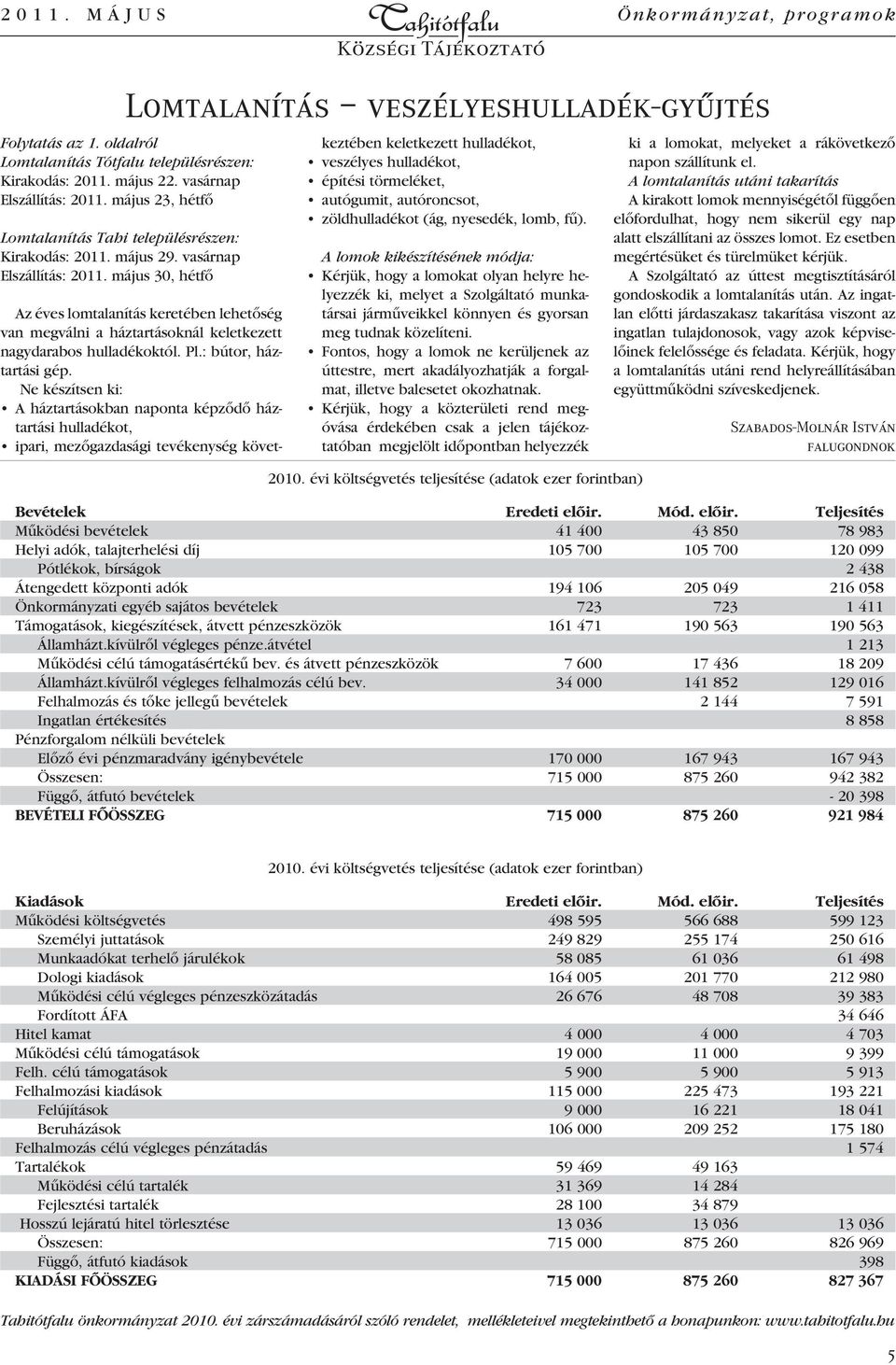 május 30, hétfô Lomtalanítás veszélyeshulladék-gyûjtés Az éves lomtalanítás keretében lehetôség van megválni a háztartásoknál keletkezett nagydarabos hulladékoktól. Pl.: bútor, háztartási gép.