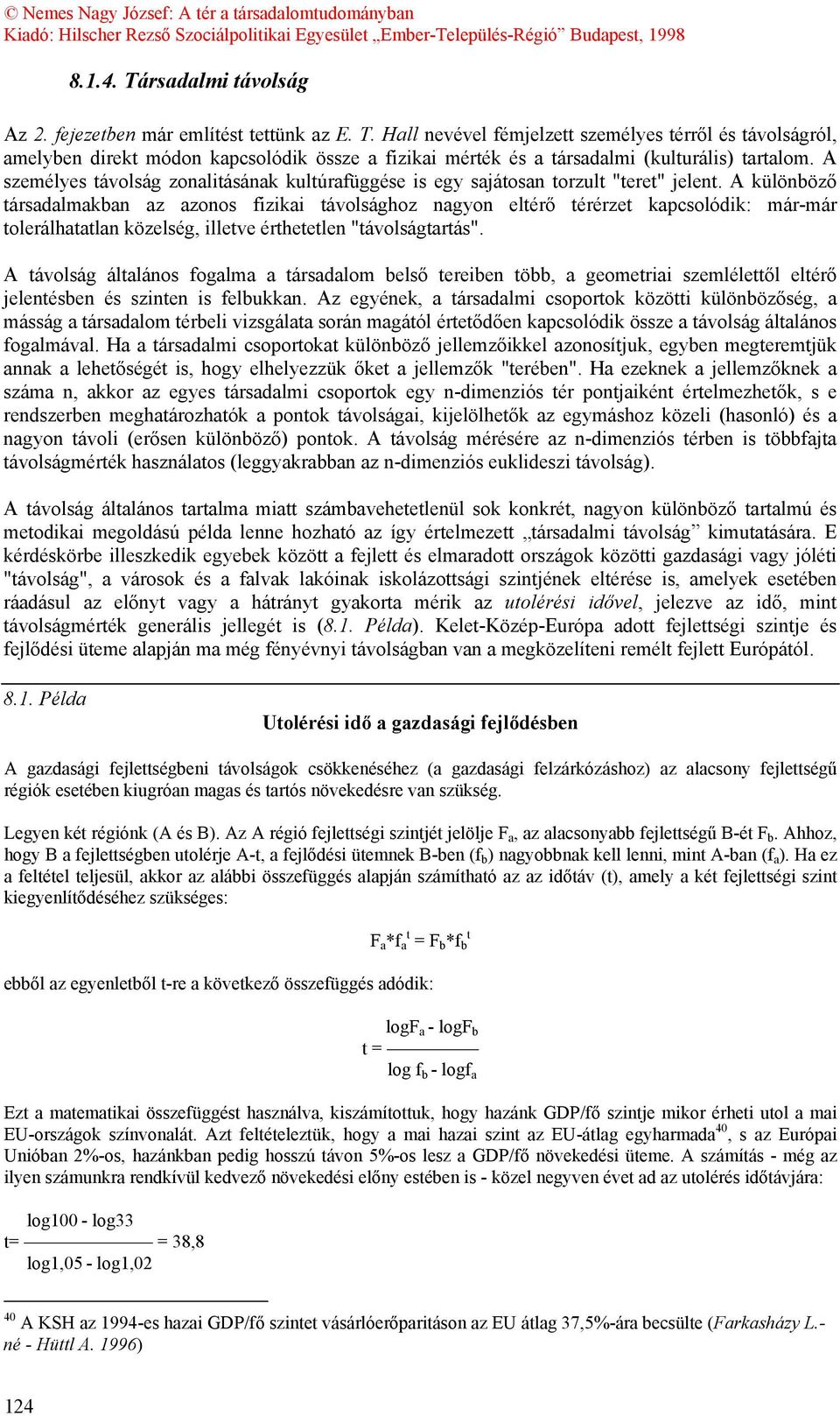 A különböző társadalmakban az azonos fizikai távolsághoz nagyon eltérő térérzet kapcsolódik: már-már tolerálhatatlan közelség, illetve érthetetlen "távolságtartás".