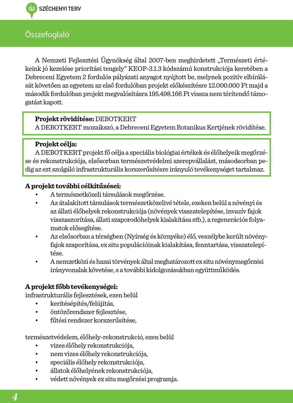 000 Ft majd a második fordulóban projekt megvalósításra 195.498.166 Ft vissza nem térítendő támogatást kapott.