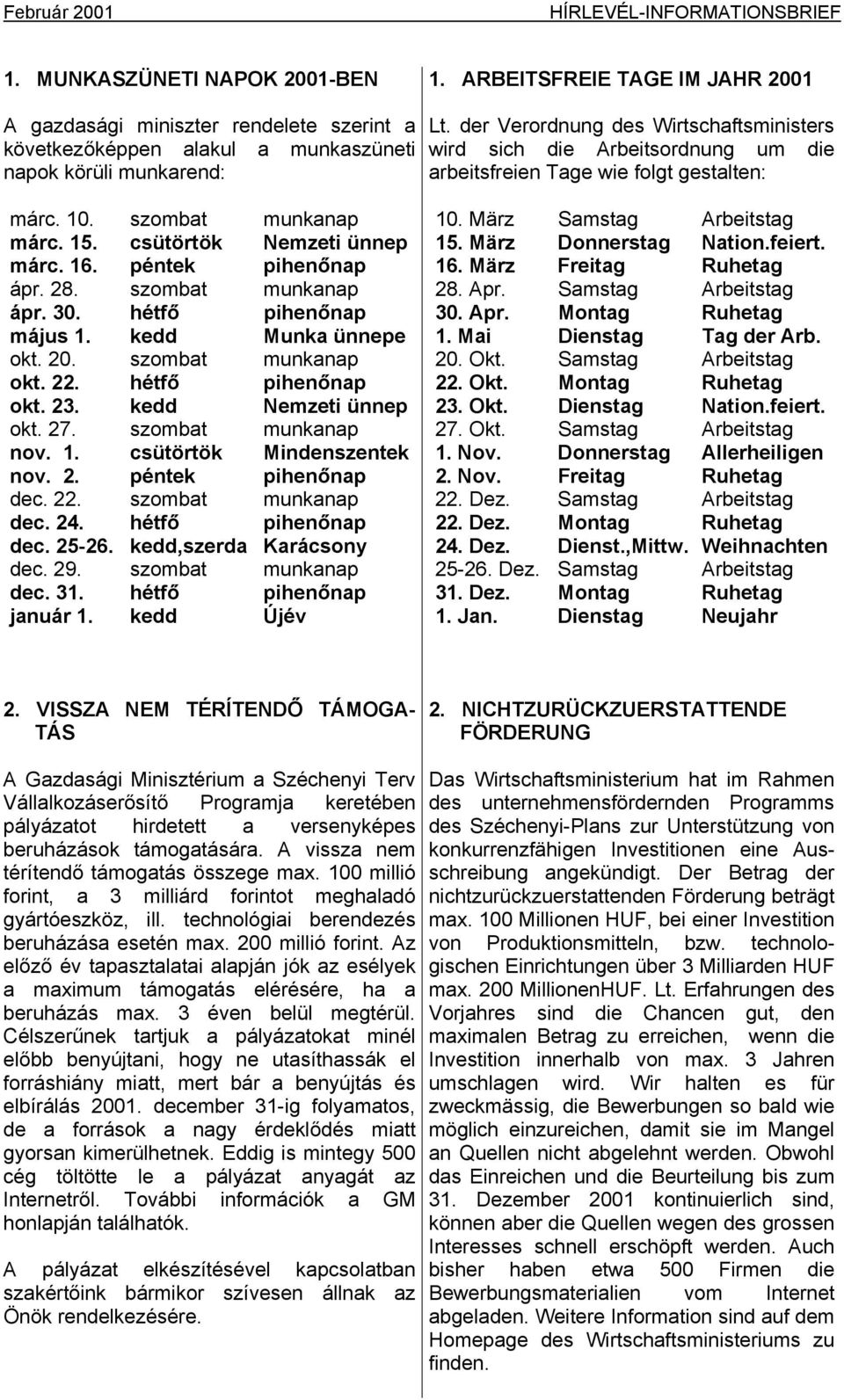 der Verordnung des Wirtschaftsministers wird sich die Arbeitsordnung um die arbeitsfreien Tage wie folgt gestalten: márc. 10. szombat munkanap márc. 15. csütörtök Nemzeti ünnep márc. 16.