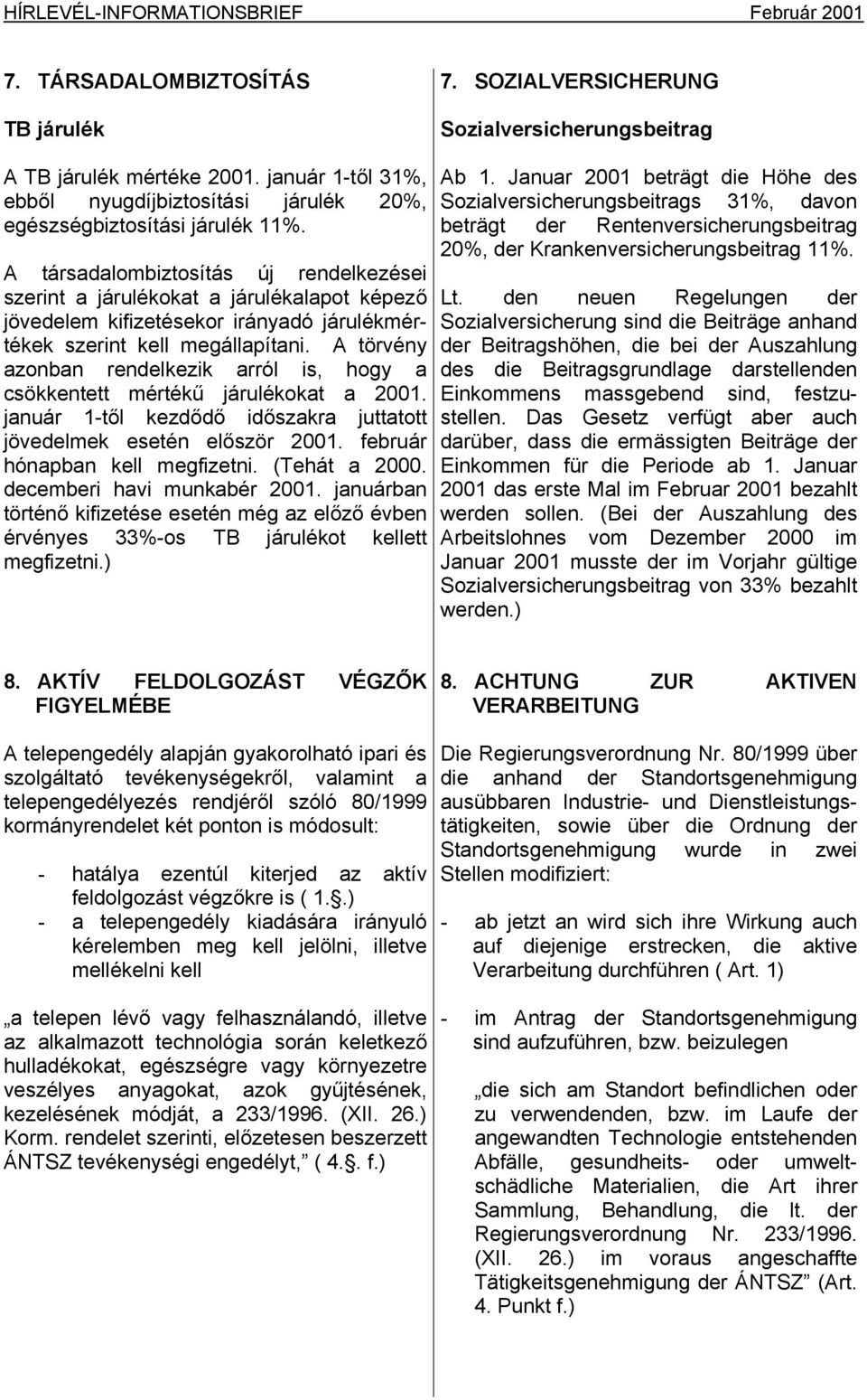 A társadalombiztosítás új rendelkezései szerint a járulékokat a járulékalapot képező jövedelem kifizetésekor irányadó járulékmértékek szerint kell megállapítani.