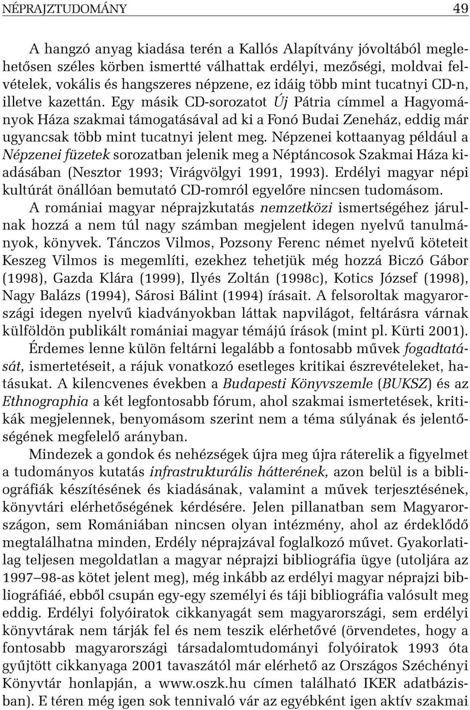 Egy másik CD-sorozatot Új Pátria címmel a Hagyományok Háza szakmai támogatásával ad ki a Fonó Budai Zeneház, eddig már ugyancsak több mint tucatnyi jelent meg.