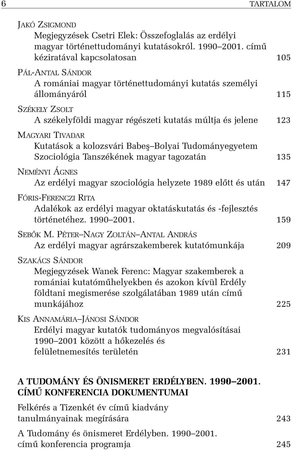 MAGYARI TIVADAR Kutatások a kolozsvári Babeº Bolyai Tudományegyetem Szociológia Tanszékének magyar tagozatán 135 NEMÉNYI ÁGNES Az erdélyi magyar szociológia helyzete 1989 elõtt és után 147