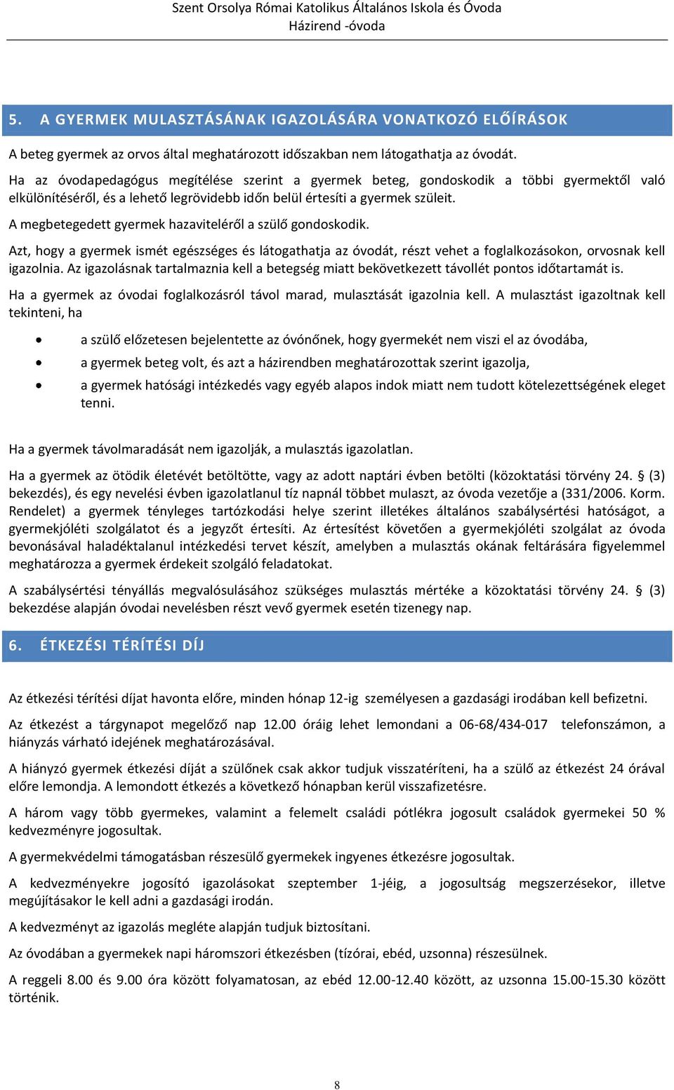 A megbetegedett gyermek hazaviteléről a szülő gondoskodik. Azt, hogy a gyermek ismét egészséges és látogathatja az óvodát, részt vehet a foglalkozásokon, orvosnak kell igazolnia.