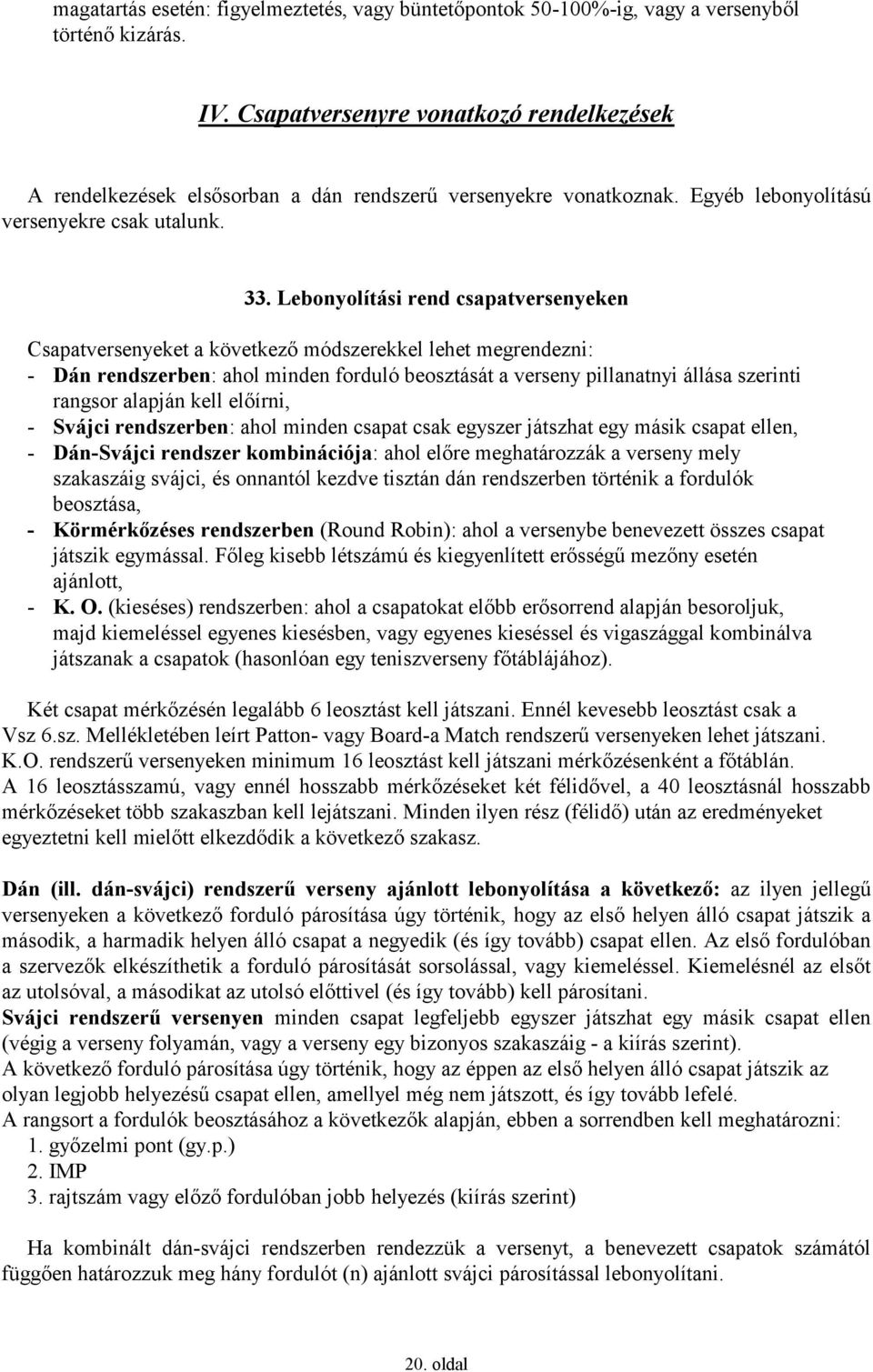 Lebonyolítási rend csapatversenyeken Csapatversenyeket a következő módszerekkel lehet megrendezni: - Dán rendszerben: ahol minden forduló beosztását a verseny pillanatnyi állása szerinti rangsor