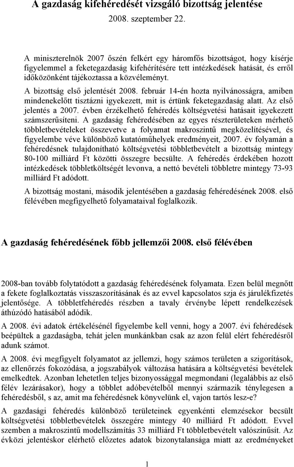 A bizottság első jelentését 2008. február 14-én hozta nyilvánosságra, amiben mindenekelőtt tisztázni igyekezett, mit is értünk feketegazdaság alatt. Az első jelentés a 2007.