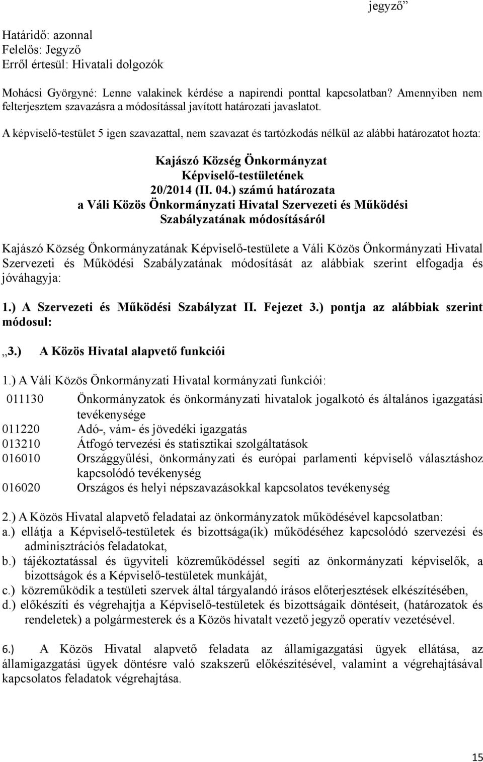 A képviselő-testület 5 igen szavazattal, nem szavazat és tartózkodás nélkül az alábbi határozatot hozta: Kajászó Község Önkormányzat Képviselő-testületének 20/2014 (II. 04.