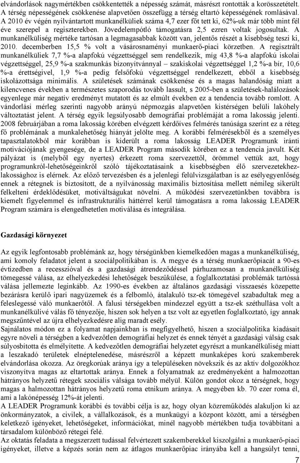 A munkanélküliség mértéke tartósan a legmagasabbak között van, jelentős részét a kisebbség teszi ki, 2010. decemberben 15,5 % volt a vásárosnaményi munkaerő-piaci körzetben.