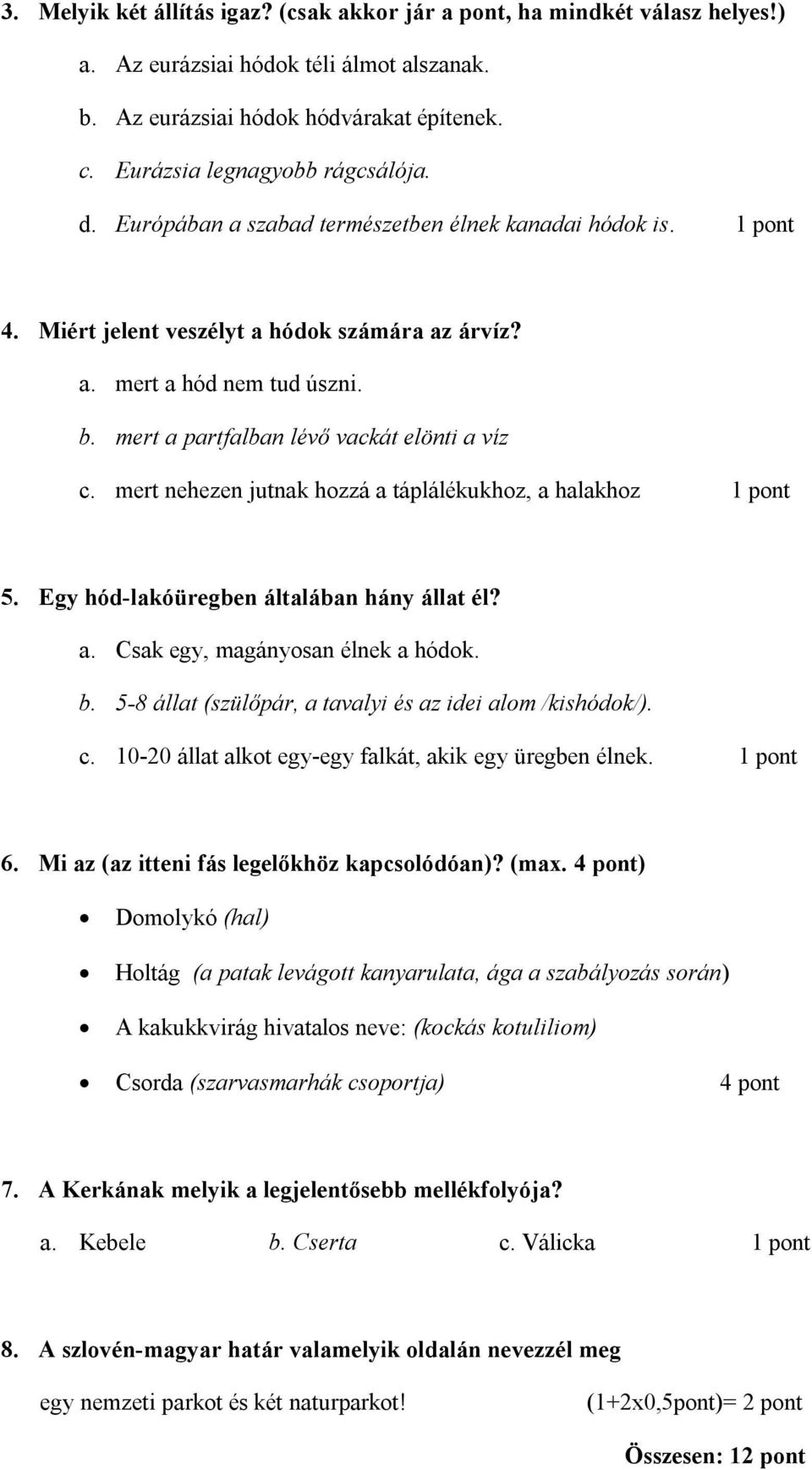 mert nehezen jutnak hozzá a táplálékukhoz, a halakhoz 1 pont 5. Egy hód-lakóüregben általában hány állat él? a. Csak egy, magányosan élnek a hódok. b.