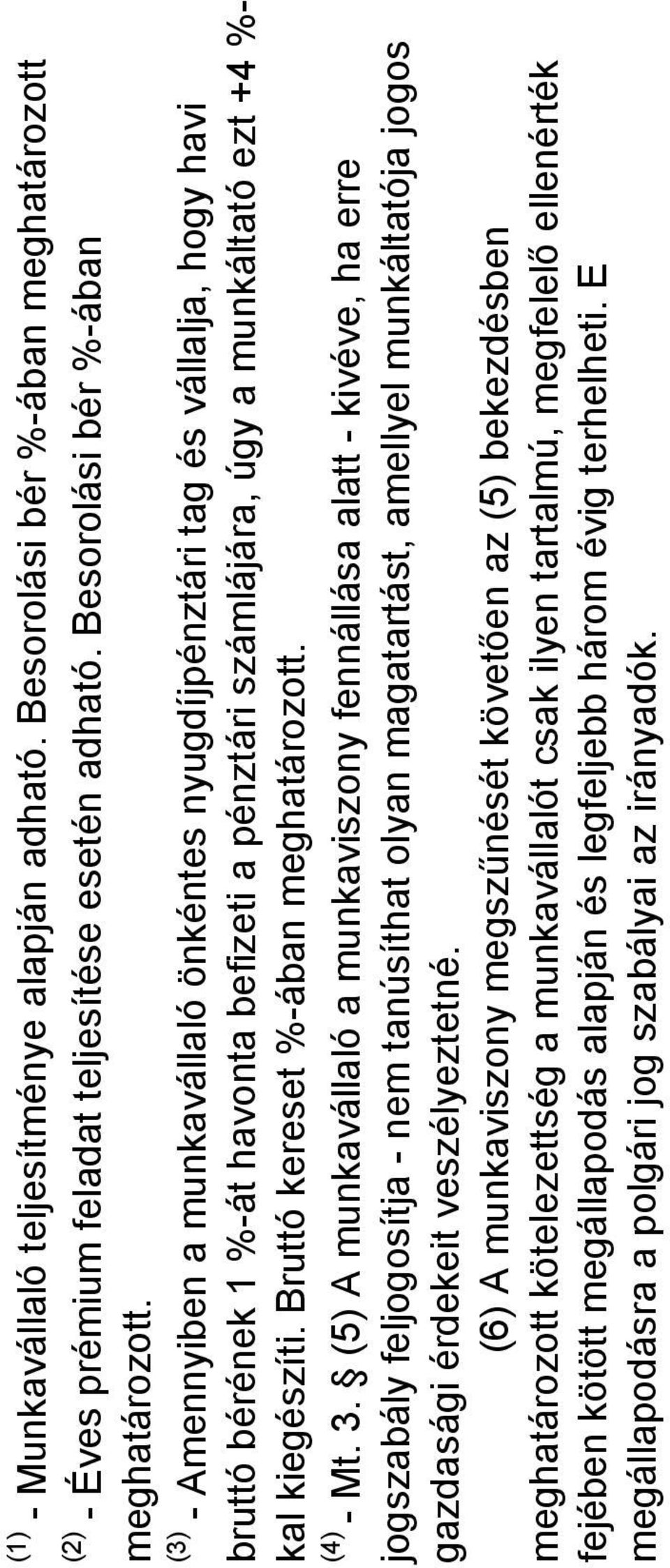 (3) - Amennyiben a munkavállaló önkéntes tag és vállalja, hogy havi bruttó bérének 1 %-át havonta befizeti a pénztári számlájára, úgy a munkáltató ezt +4 %- kal kiegészíti.