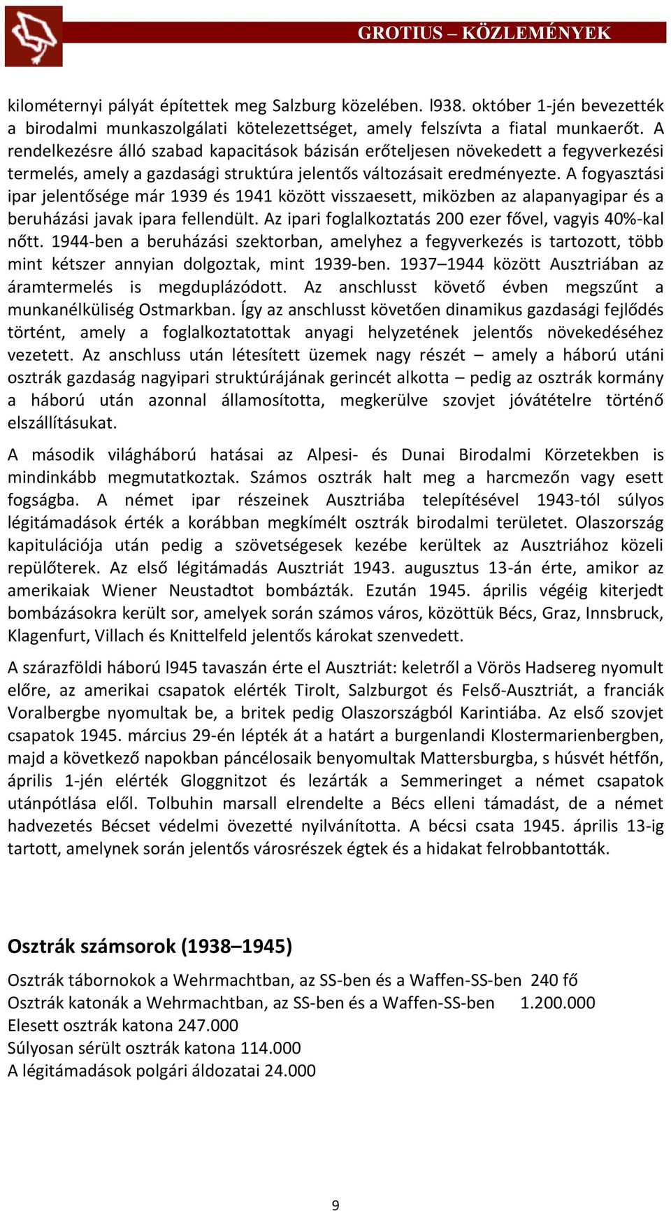 A fogyasztási ipar jelentősége már 1939 és 1941 között visszaesett, miközben az alapanyagipar és a beruházási javak ipara fellendült. Az ipari foglalkoztatás 200 ezer fővel, vagyis 40%-kal nőtt.